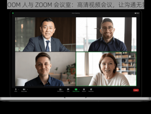 ZOOM 人与 ZOOM 会议室：高清视频会议，让沟通无界