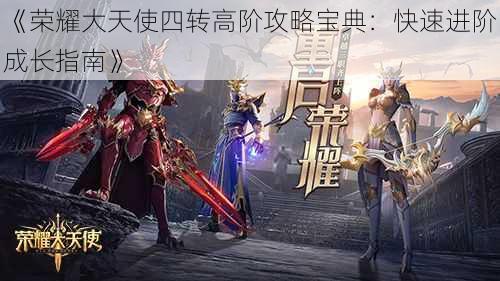 《荣耀大天使四转高阶攻略宝典:快速进阶成长指南》