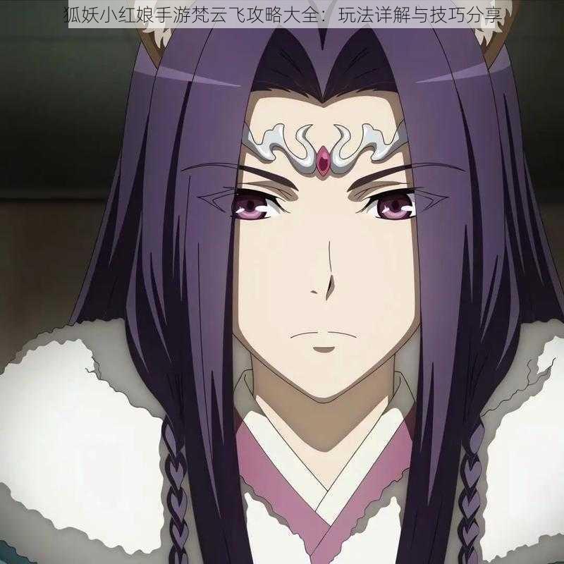 狐妖小红娘手游梵云飞攻略大全:玩法详解与技巧分享